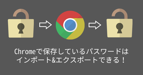 Chromeで保存しているパスワードはインポート エクスポートできる 18年1月版 バシャログ