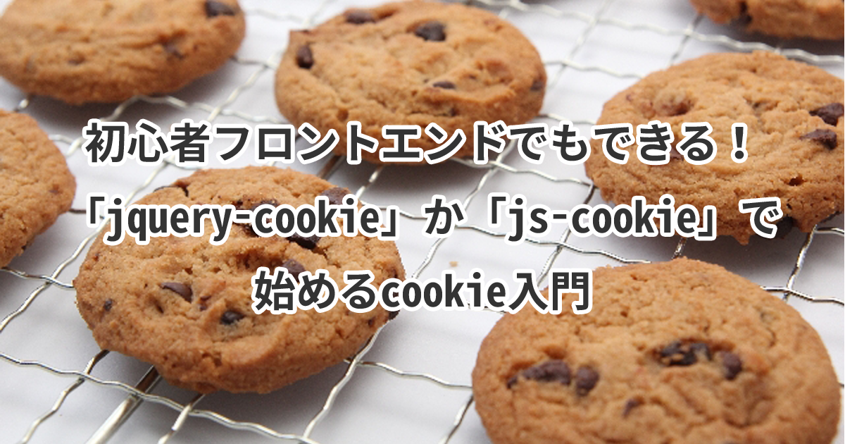 初心者フロントエンドエンジニアでもできる！「jquery-cookie」か「js-cookie」で始めるcookie入門です！