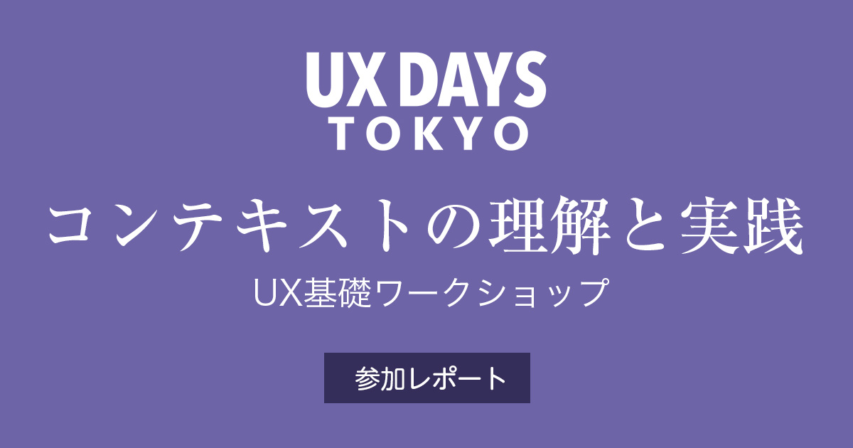 UX Days Tokyo主催「コンテキストの理解と実践」UXワークショップに参加してきました
